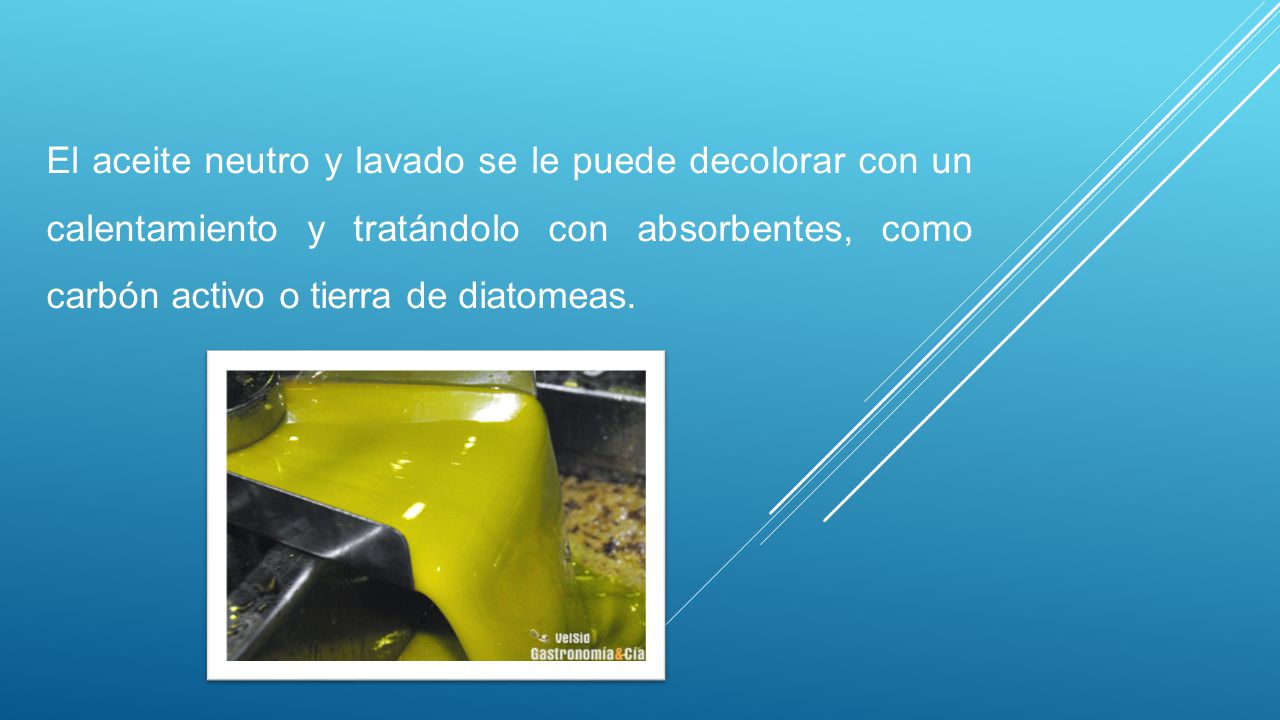 El aceite neutro y lavado se le puede decolorar con un calentamiento y tratándolo con absorbentes, como carbón activo o tierra de diatomeas.