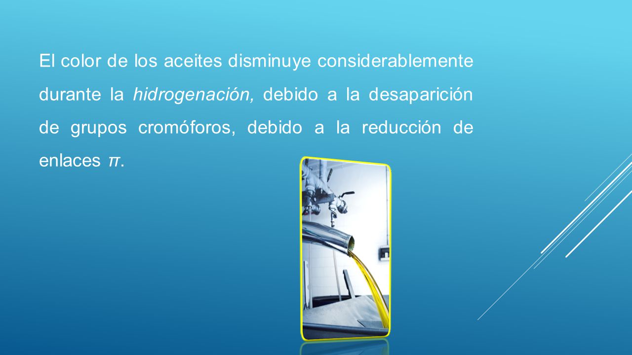 El color de los aceites disminuye considerablemente durante la hidrogenación, debido a la desaparición de grupos cromóforos, debido a la reducción de enlaces π.