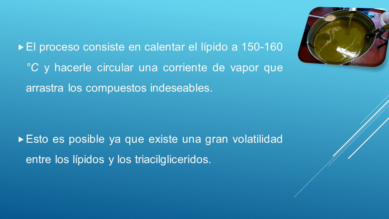 El proceso consiste en calentar el lípido a °C y hacerle circular una corriente de vapor que arrastra los compuestos indeseables.
