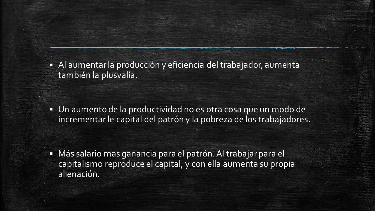 Al aumentar la producción y eficiencia del trabajador, aumenta también la plusvalía.
