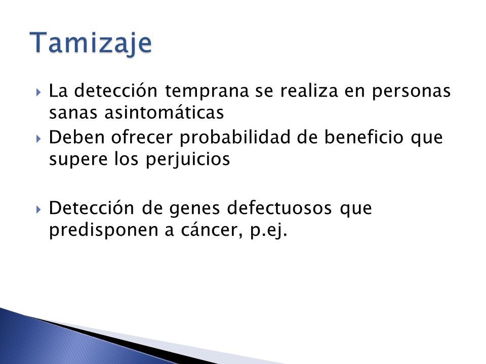 Tamizaje La detección temprana se realiza en personas sanas asintomáticas. Deben ofrecer probabilidad de beneficio que supere los perjuicios.