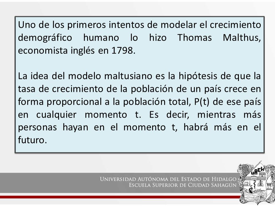 Uno de los primeros intentos de modelar el crecimiento demográfico humano lo hizo Thomas Malthus, economista inglés en 1798.