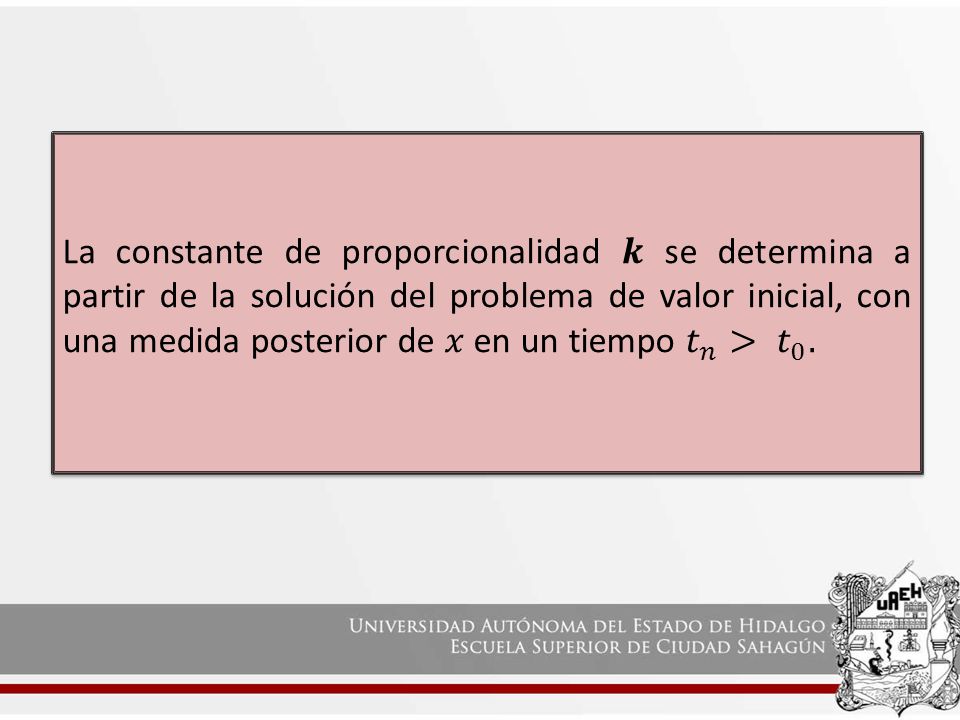 La constante de proporcionalidad 𝒌 se determina a partir de la solución del problema de valor inicial, con una medida posterior de 𝑥 en un tiempo 𝑡 𝑛 > 𝑡 0 .