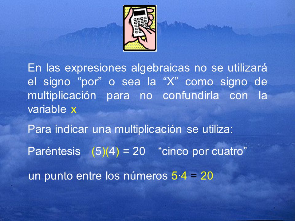 En las expresiones algebraicas no se utilizará el signo por o sea la X como signo de multiplicación para no confundirla con la variable x
