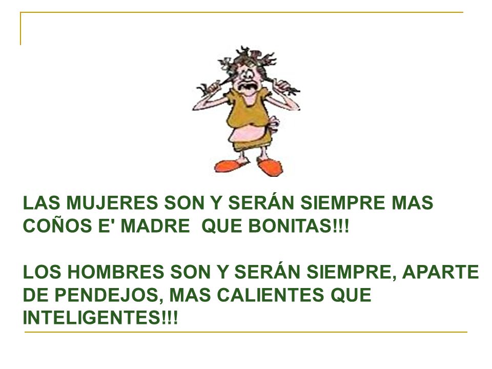 LAS MUJERES SON Y SERÁN SIEMPRE MAS COÑOS E MADRE QUE BONITAS!!!