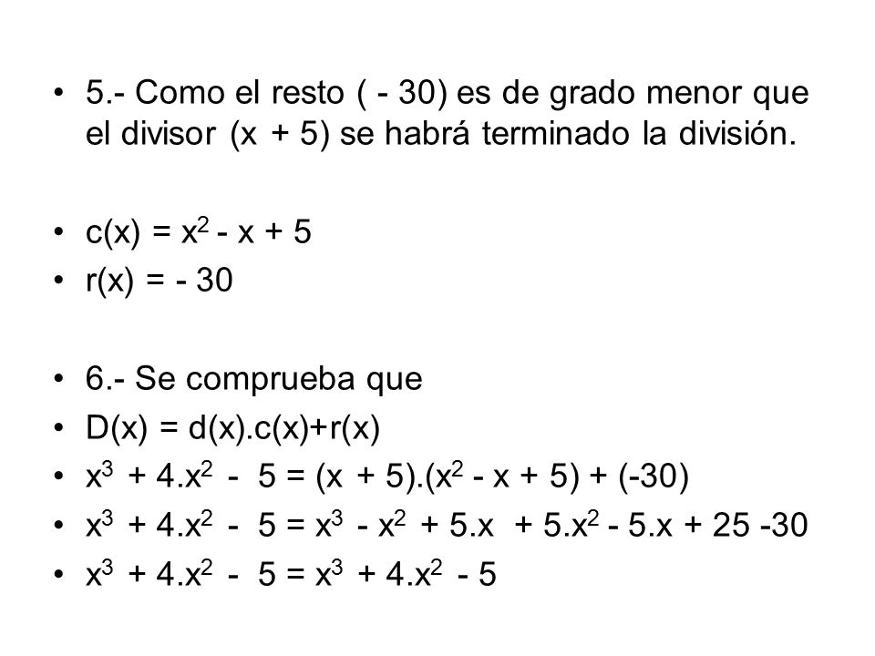 5.- Como el resto ( - 30) es de grado menor que el divisor (x + 5) se habrá terminado la división.