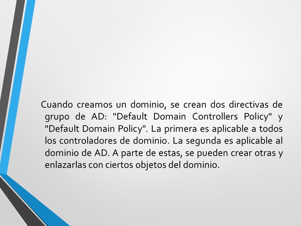Cuando creamos un dominio, se crean dos directivas de grupo de AD: Default Domain Controllers Policy y Default Domain Policy .