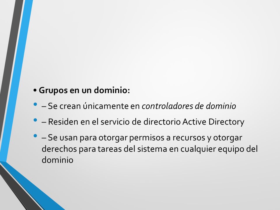 • Grupos en un dominio: – Se crean únicamente en controladores de dominio. – Residen en el servicio de directorio Active Directory.