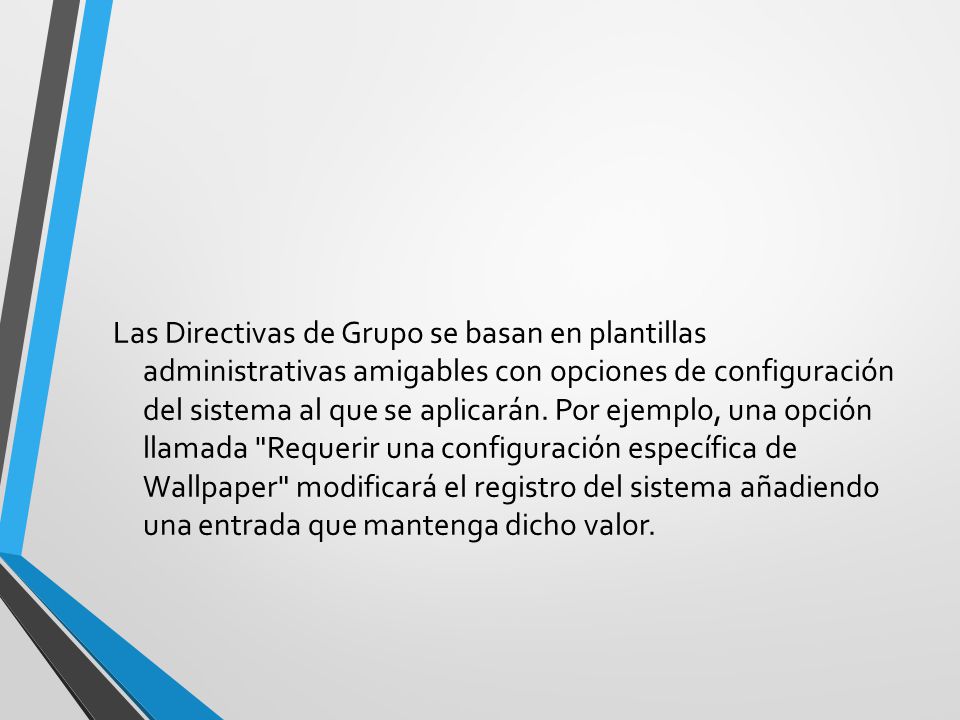 Las Directivas de Grupo se basan en plantillas administrativas amigables con opciones de configuración del sistema al que se aplicarán.