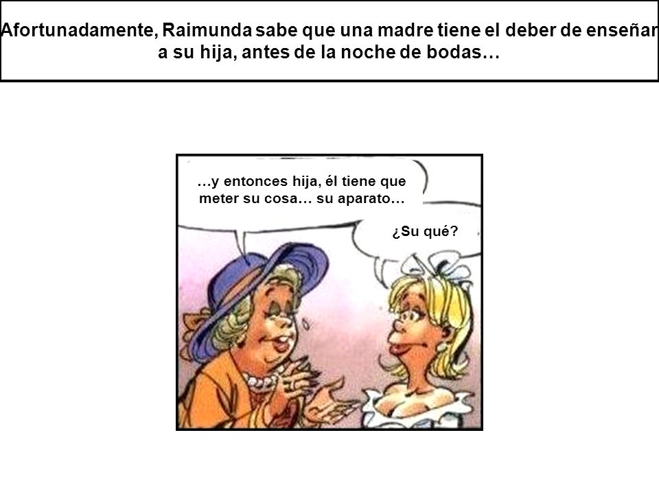 …y entonces hija, él tiene que meter su cosa… su aparato…