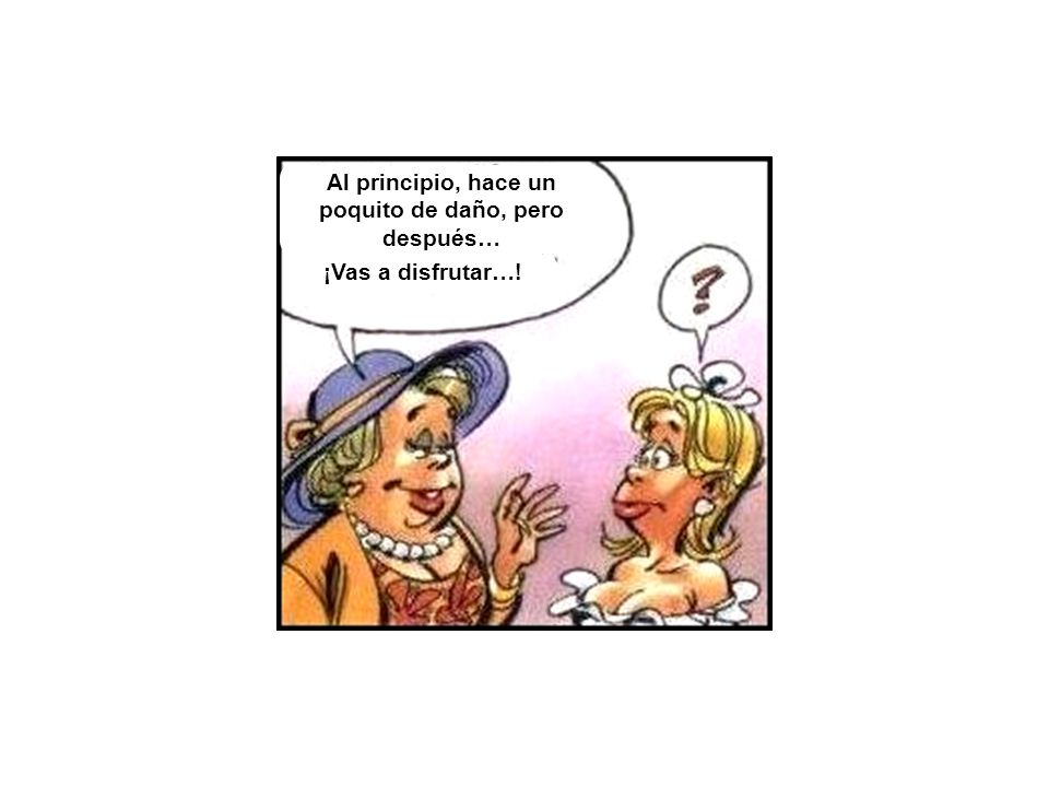 Al principio, hace un poquito de daño, pero después… ¡Vas a disfrutar…!
