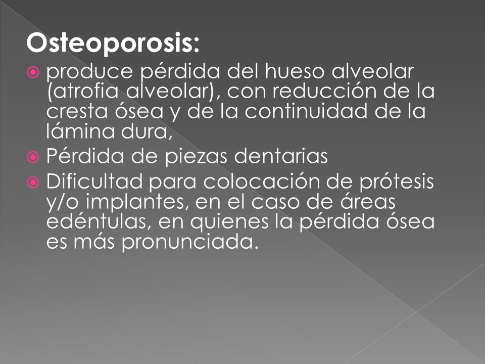 Osteoporosis: produce pérdida del hueso alveolar (atrofia alveolar), con reducción de la cresta ósea y de la continuidad de la lámina dura,