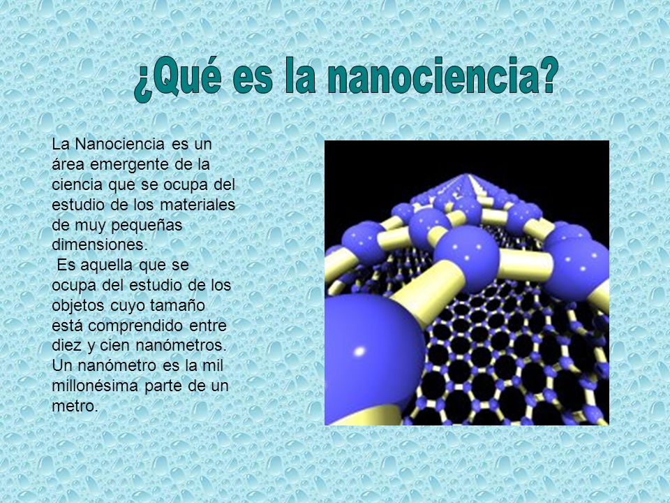 ¿Qué es la nanociencia La Nanociencia es un área emergente de la ciencia que se ocupa del estudio de los materiales de muy pequeñas dimensiones.