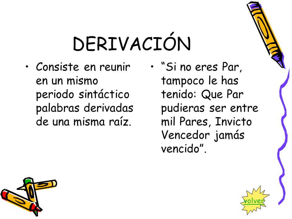 DERIVACIÓN Consiste en reunir en un mismo periodo sintáctico palabras derivadas de una misma raíz.