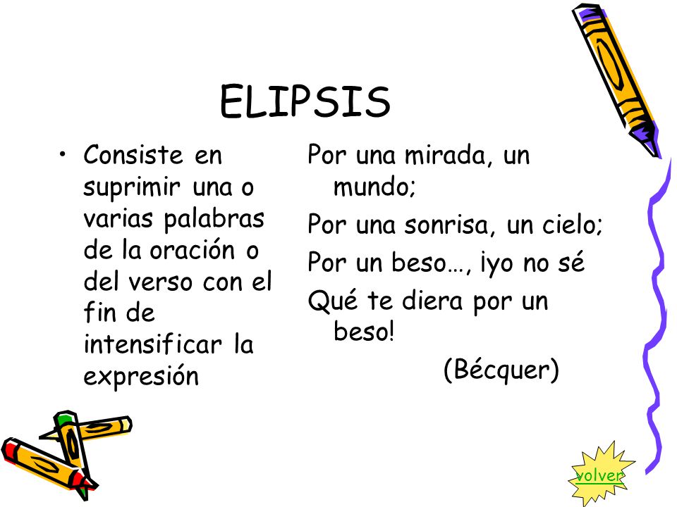 ELIPSIS Consiste en suprimir una o varias palabras de la oración o del verso con el fin de intensificar la expresión.