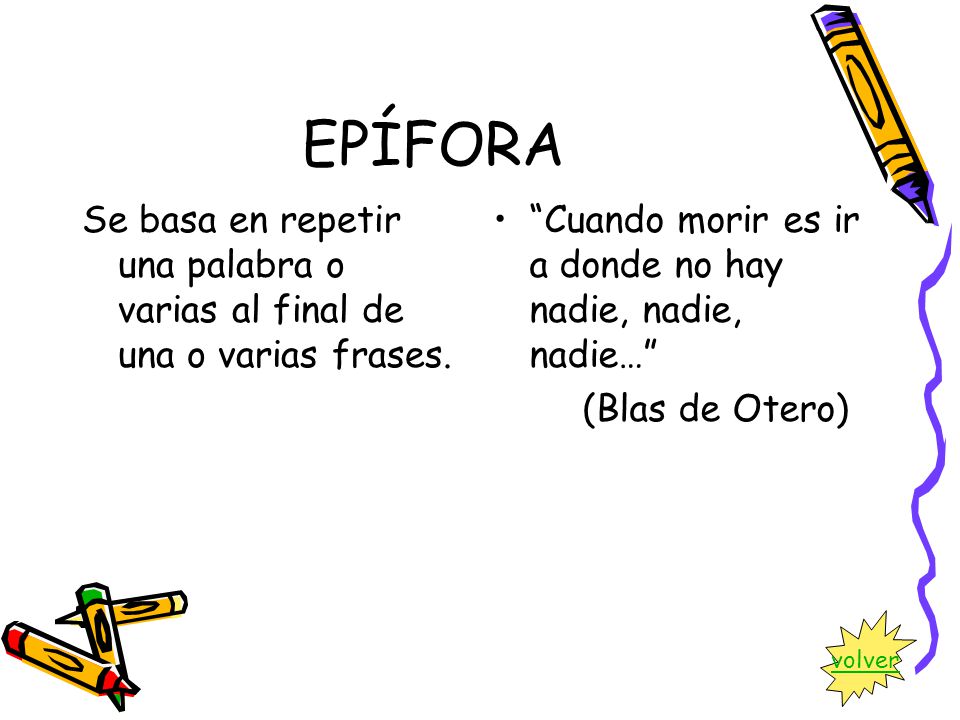 EPÍFORA Se basa en repetir una palabra o varias al final de una o varias frases. Cuando morir es ir a donde no hay nadie, nadie, nadie…