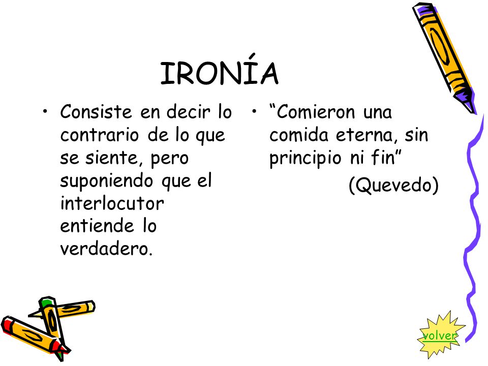 IRONÍA Consiste en decir lo contrario de lo que se siente, pero suponiendo que el interlocutor entiende lo verdadero.
