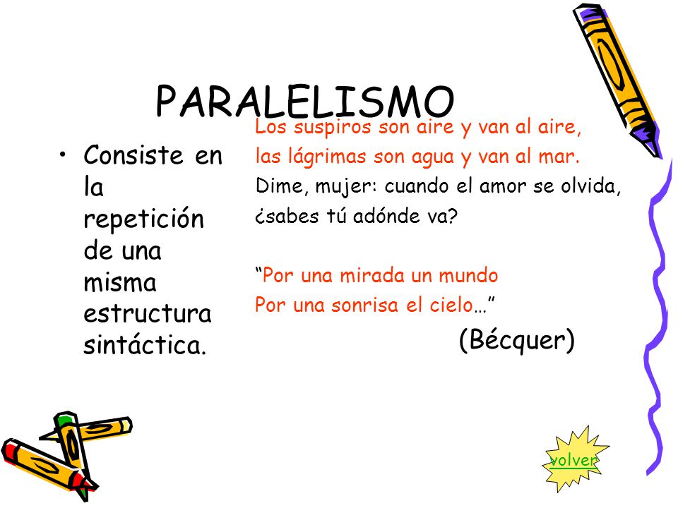 PARALELISMO Los suspiros son aire y van al aire, las lágrimas son agua y van al mar. Dime, mujer: cuando el amor se olvida,