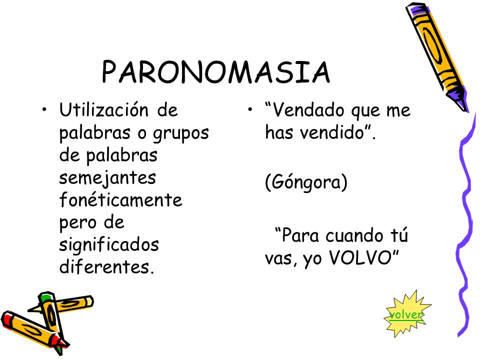 PARONOMASIA Utilización de palabras o grupos de palabras semejantes fonéticamente pero de significados diferentes.