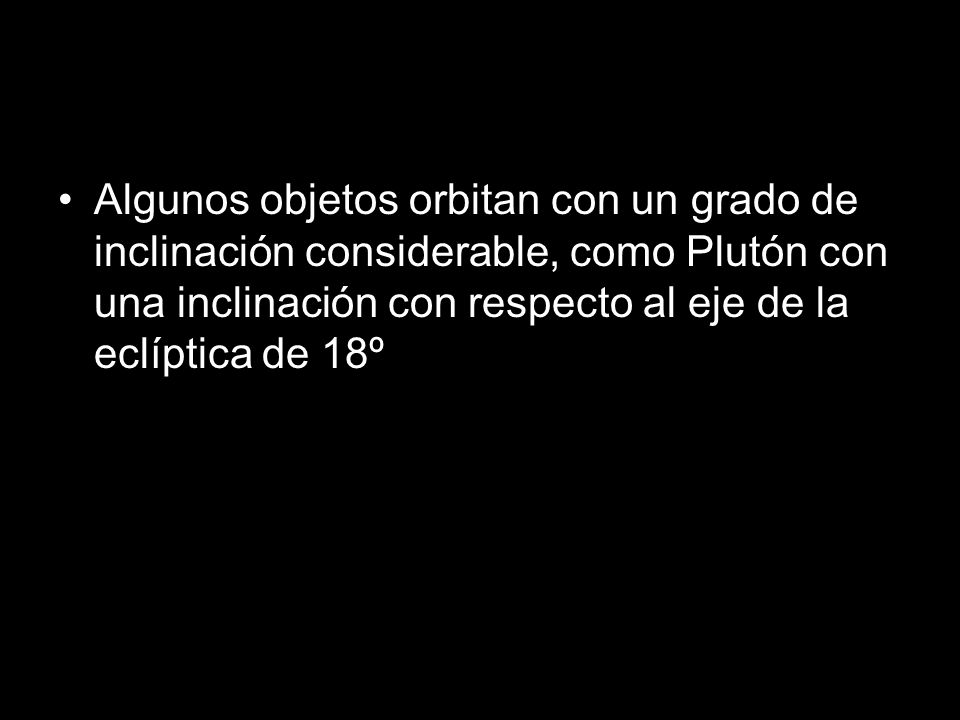 Algunos objetos orbitan con un grado de inclinación considerable, como Plutón con una inclinación con respecto al eje de la eclíptica de 18º