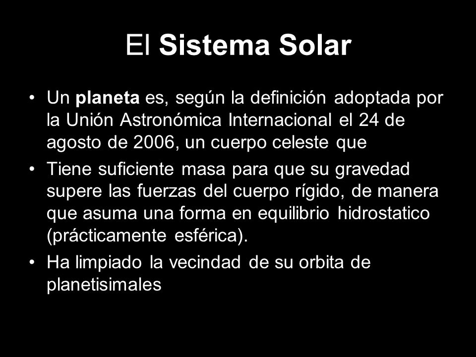El Sistema Solar Un planeta es, según la definición adoptada por la Unión Astronómica Internacional el 24 de agosto de 2006, un cuerpo celeste que.