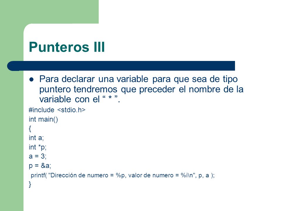 Punteros III Para declarar una variable para que sea de tipo puntero tendremos que preceder el nombre de la variable con el * .