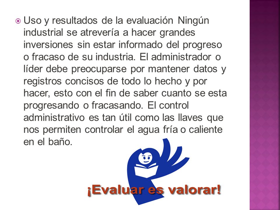 Uso y resultados de la evaluación Ningún industrial se atrevería a hacer grandes inversiones sin estar informado del progreso o fracaso de su industria.