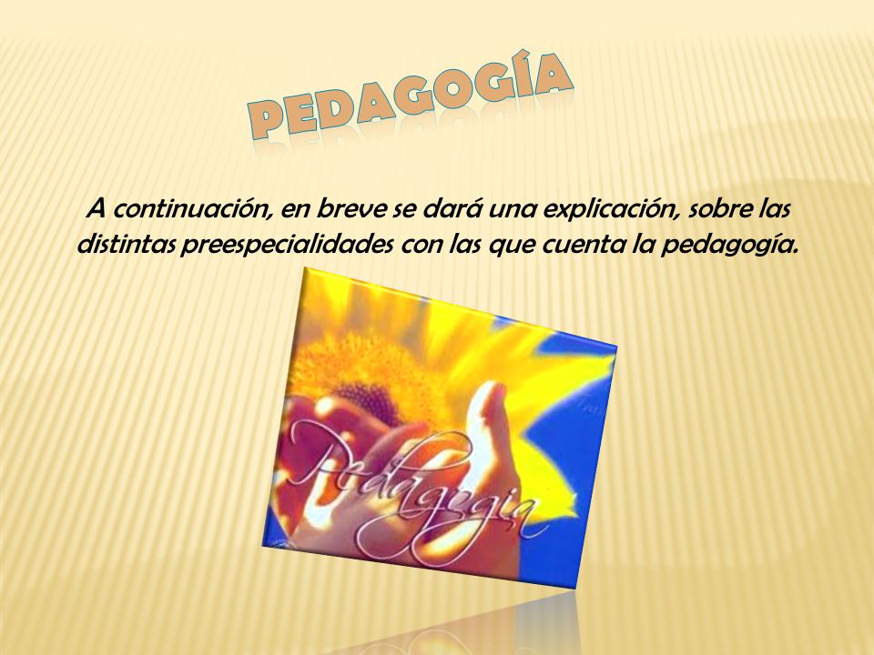 Pedagogía A continuación, en breve se dará una explicación, sobre las distintas preespecialidades con las que cuenta la pedagogía.