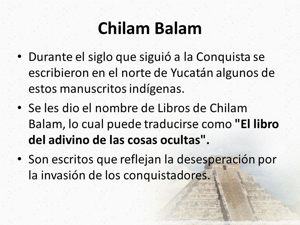 Chilam Balam Durante el siglo que siguió a la Conquista se escribieron en el norte de Yucatán algunos de estos manuscritos indígenas.