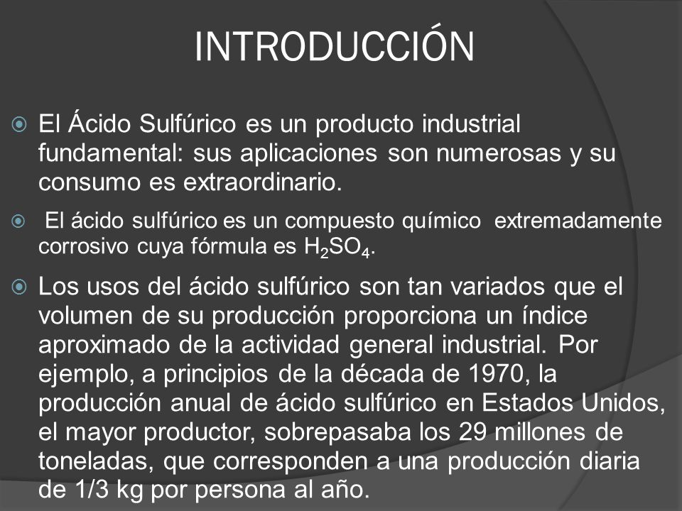 INTRODUCCIÓN El Ácido Sulfúrico es un producto industrial fundamental: sus aplicaciones son numerosas y su consumo es extraordinario.