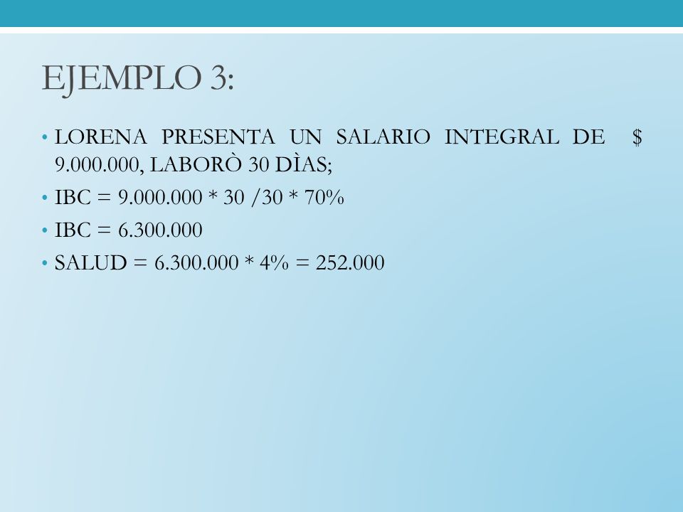 EJEMPLO 3: LORENA PRESENTA UN SALARIO INTEGRAL DE $ , LABORÒ 30 DÌAS; IBC = * 30 /30 * 70%