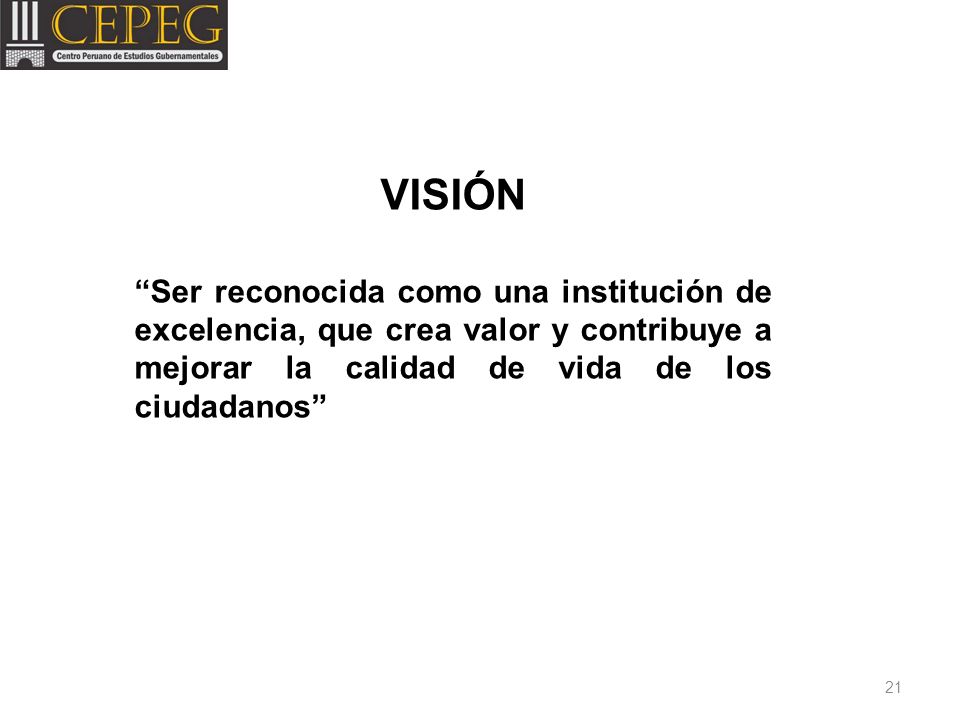VISIÓN Ser reconocida como una institución de excelencia, que crea valor y contribuye a mejorar la calidad de vida de los ciudadanos