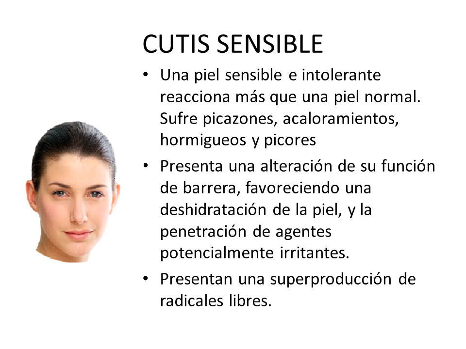 CUTIS SENSIBLE Una piel sensible e intolerante reacciona más que una piel normal. Sufre picazones, acaloramientos, hormigueos y picores
