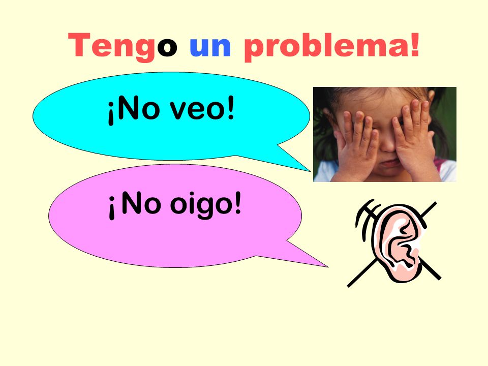 Tengo un problema! ¡No veo! ¡ No oigo!