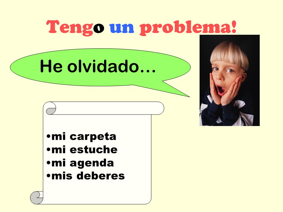 Tengo un problema! . He olvidado… mi carpeta mi estuche mi agenda