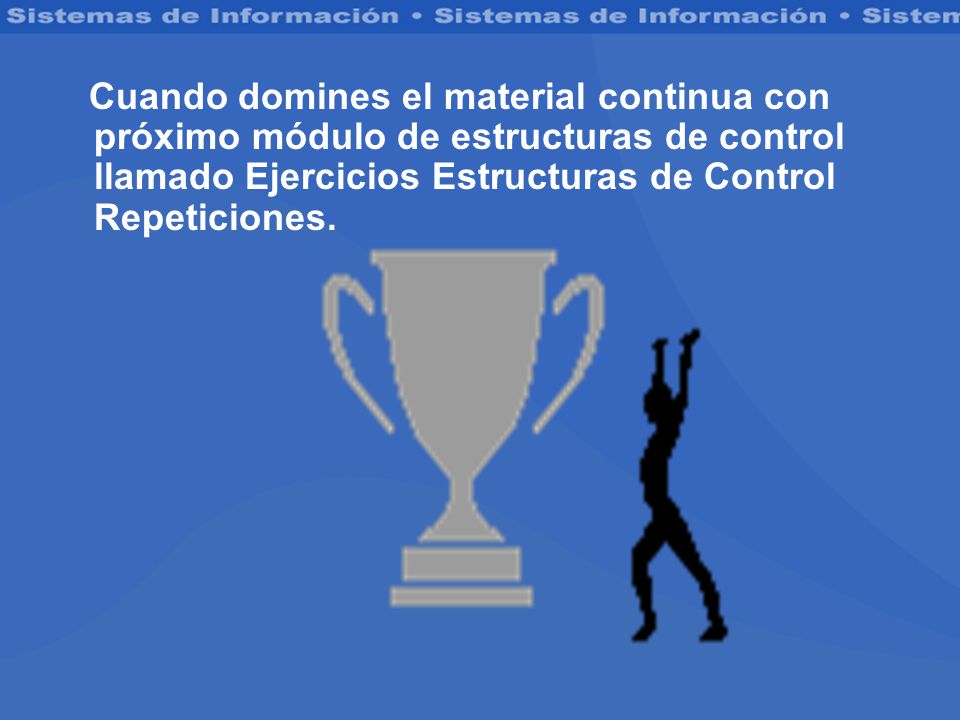 Cuando domines el material continua con próximo módulo de estructuras de control llamado Ejercicios Estructuras de Control Repeticiones.