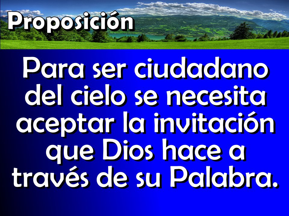 Proposición Para ser ciudadano del cielo se necesita aceptar la invitación que Dios hace a través de su Palabra.