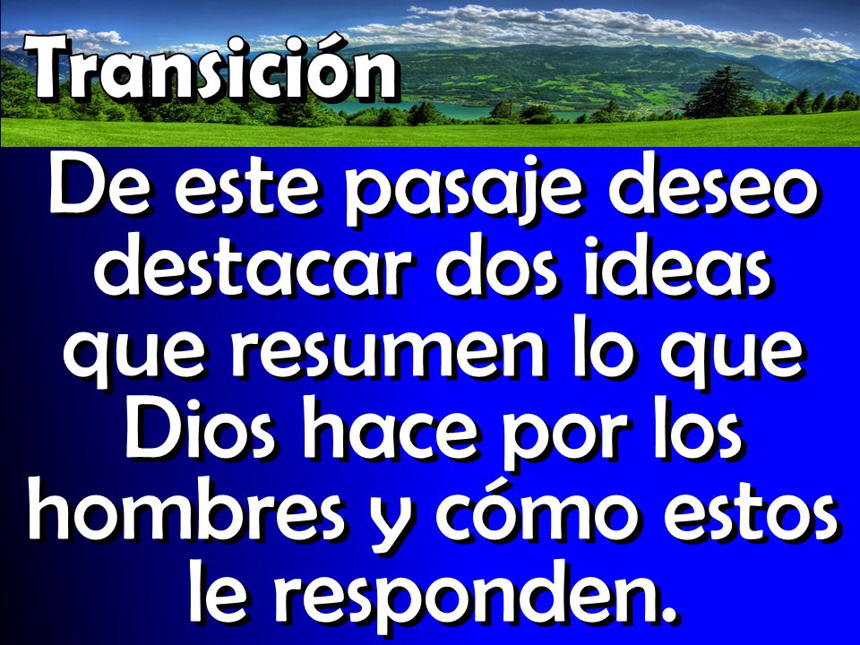 Transición De este pasaje deseo destacar dos ideas que resumen lo que Dios hace por los hombres y cómo estos le responden.