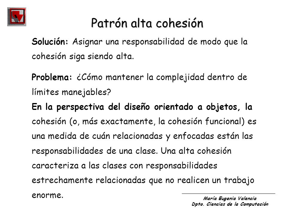Patrón alta cohesión Solución: Asignar una responsabilidad de modo que la. cohesión siga siendo alta.