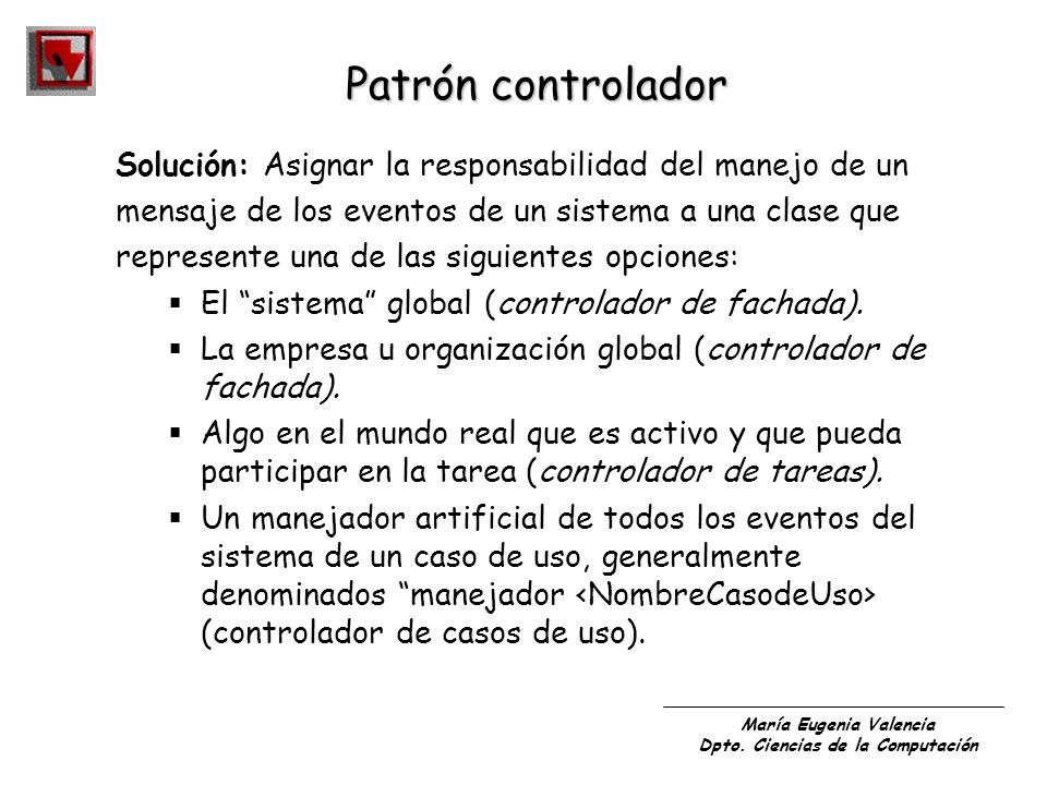 Patrón controlador Solución: Asignar la responsabilidad del manejo de un. mensaje de los eventos de un sistema a una clase que.