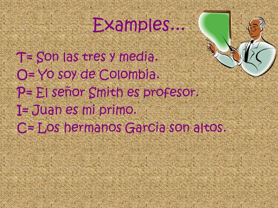 Examples... T= Son las tres y media. O= Yo soy de Colombia.