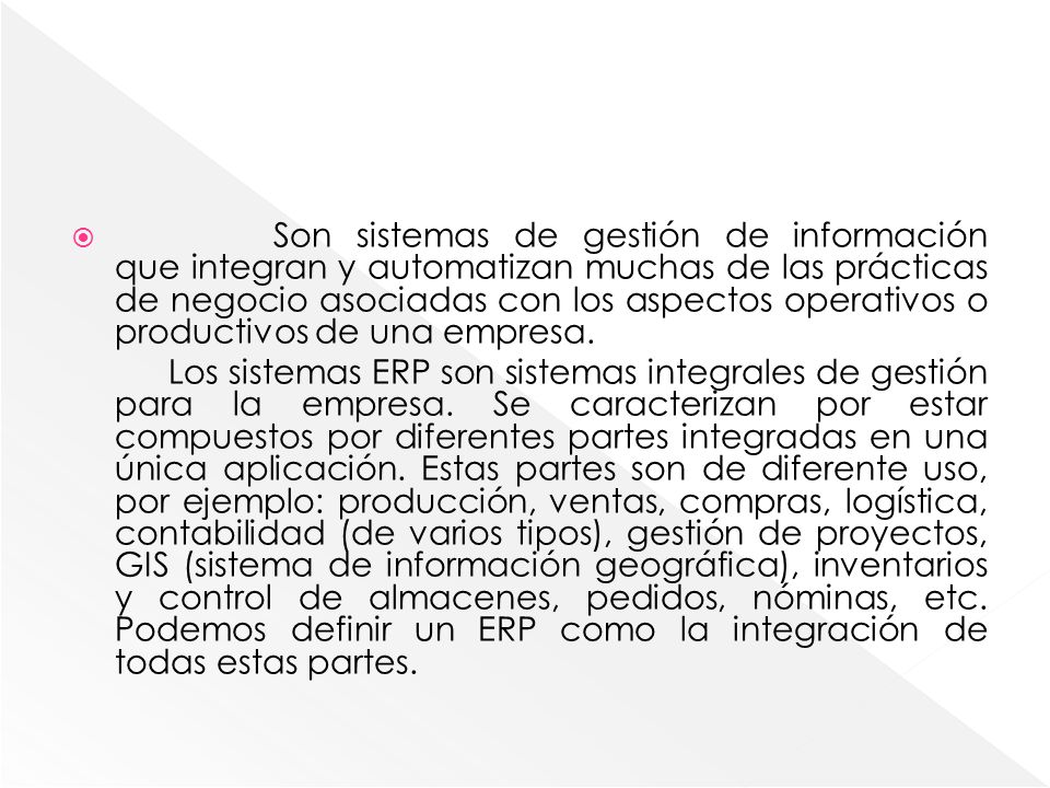 Son sistemas de gestión de información que integran y automatizan muchas de las prácticas de negocio asociadas con los aspectos operativos o productivos de una empresa.