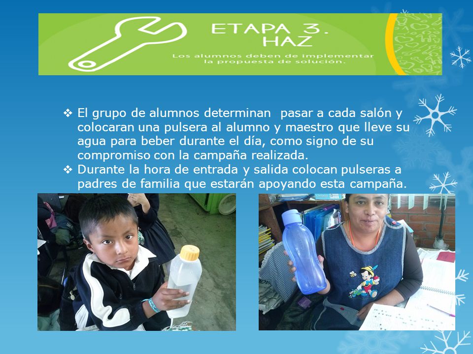 El grupo de alumnos determinan pasar a cada salón y colocaran una pulsera al alumno y maestro que lleve su agua para beber durante el día, como signo de su compromiso con la campaña realizada.