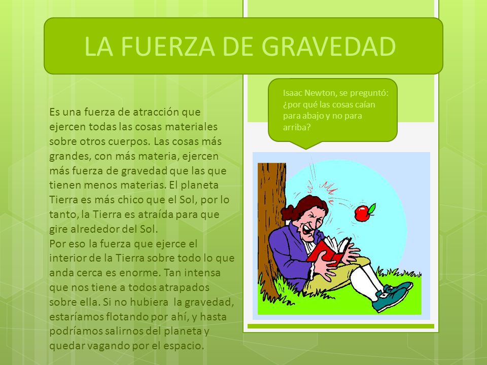 LA FUERZA DE GRAVEDAD Isaac Newton, se preguntó: ¿por qué las cosas caían para abajo y no para arriba