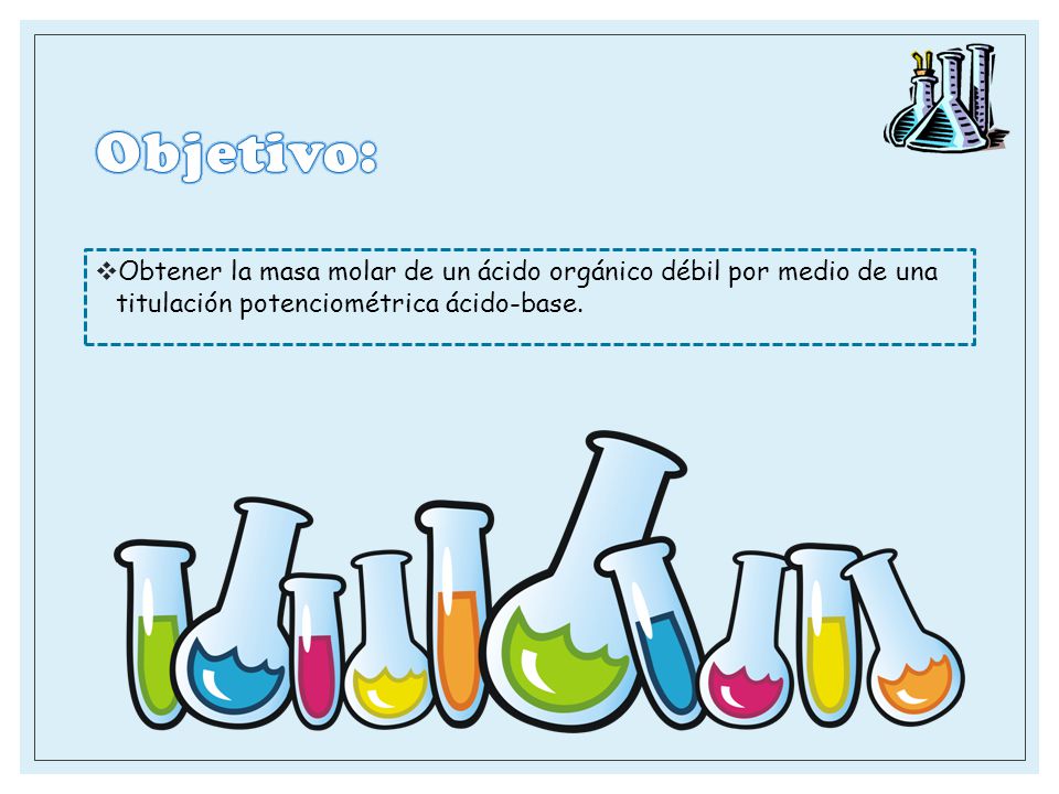 Objetivo: Obtener la masa molar de un ácido orgánico débil por medio de una titulación potenciométrica ácido-base.