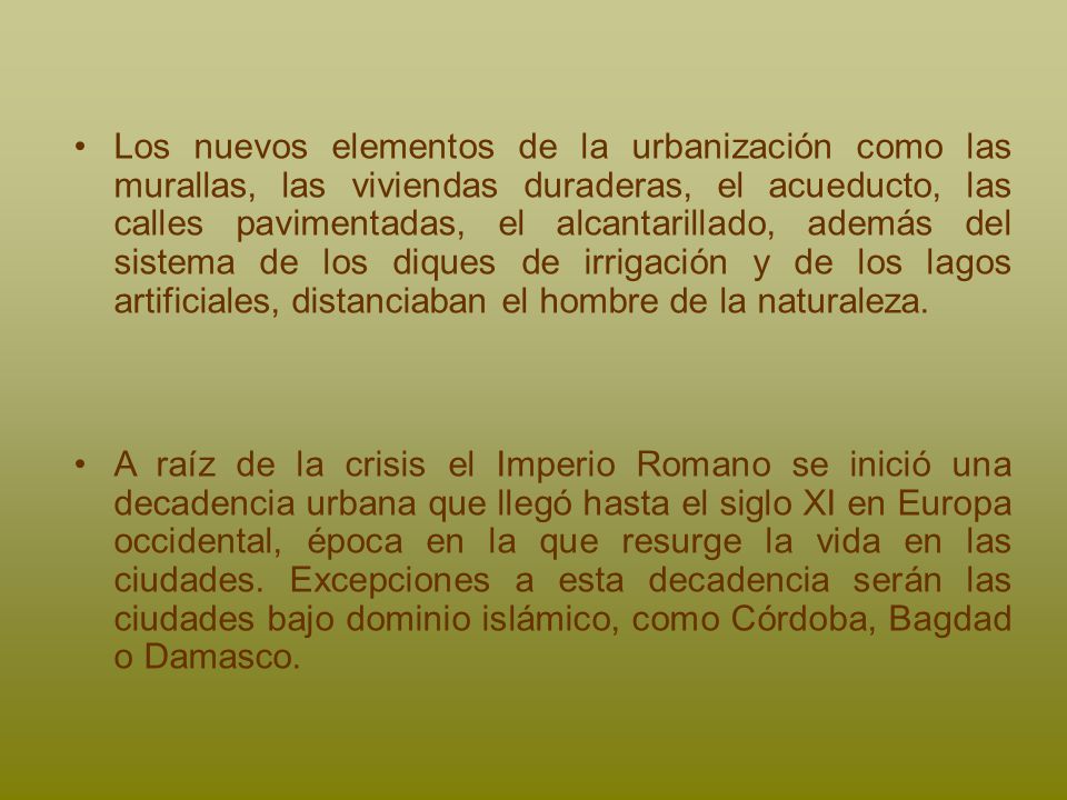 Los nuevos elementos de la urbanización como las murallas, las viviendas duraderas, el acueducto, las calles pavimentadas, el alcantarillado, además del sistema de los diques de irrigación y de los lagos artificiales, distanciaban el hombre de la naturaleza.