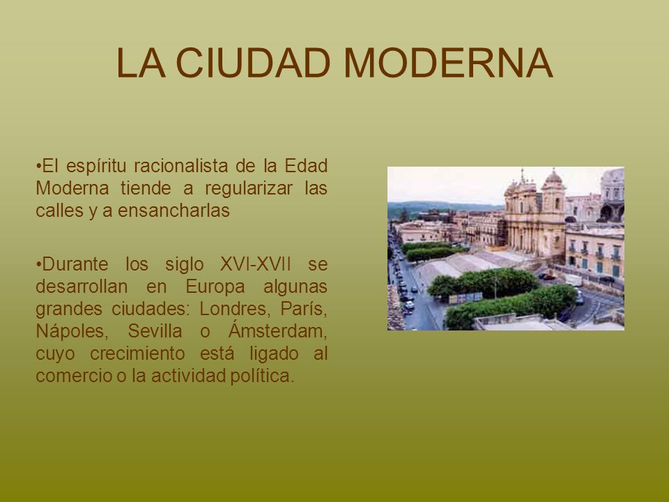 LA CIUDAD MODERNA El espíritu racionalista de la Edad Moderna tiende a regularizar las calles y a ensancharlas.