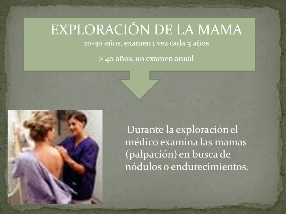 EXPLORACIÓN DE LA MAMA años, examen 1 vez cada 3 años. > 40 años, un examen anual.