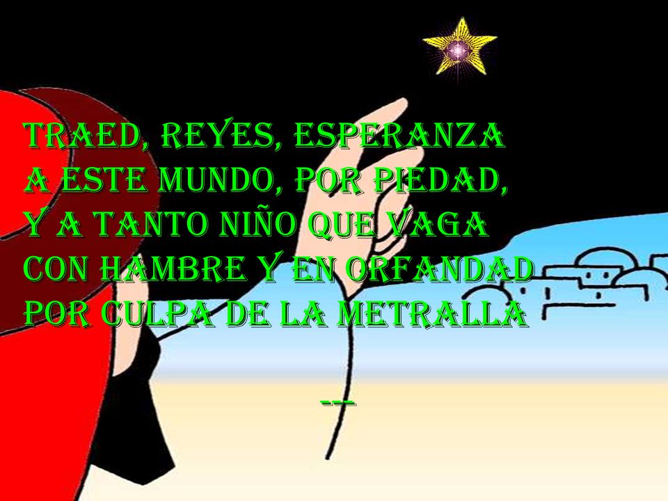 Traed, reyes, esperanza A este mundo, por piedad, Y a tanto niño que vaga. Con hambre y en orfandad.