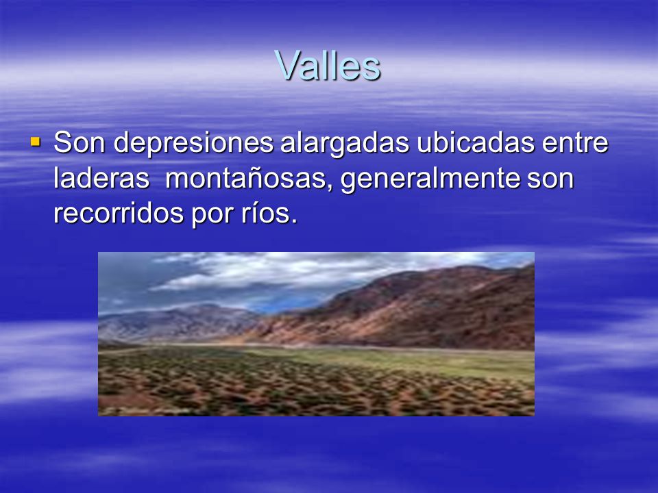 Valles Son depresiones alargadas ubicadas entre laderas montañosas, generalmente son recorridos por ríos.